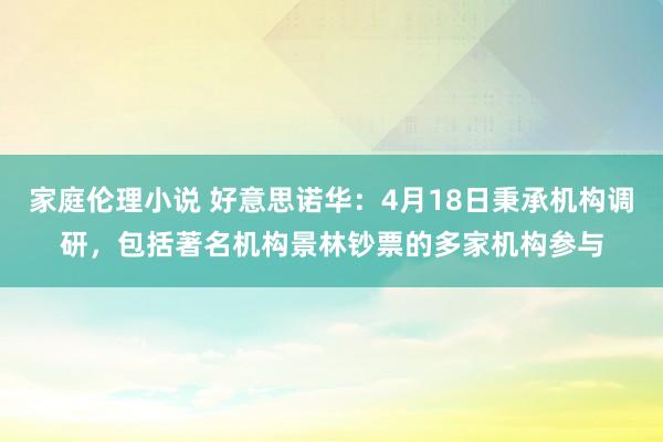 家庭伦理小说 好意思诺华：4月18日秉承机构调研，包括著名机构景林钞票的多家机构参与