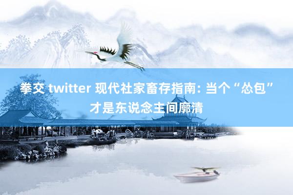 拳交 twitter 现代社家畜存指南: 当个“怂包”才是东说念主间廓清